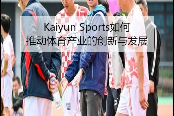 Kaiyun Sports如何推动体育产业的创新与发展